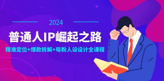 （12399期）普通人IP崛起之路：打造个人品牌，精准定位+爆款拆解+吸粉人设设计全课程-九节课