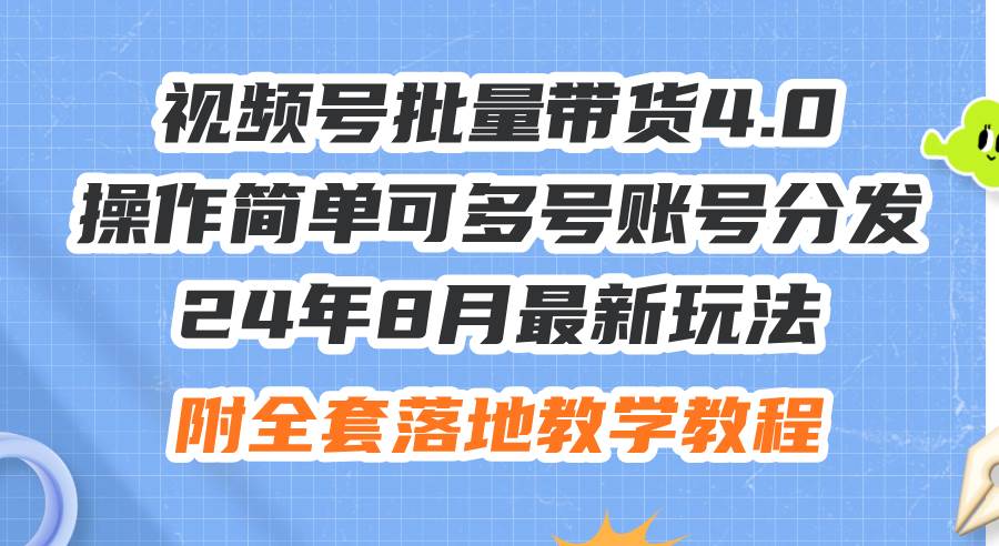 24年8月最新玩法视频号批量带货4.0，操作简单可多号账号分发，附全套落…-九节课