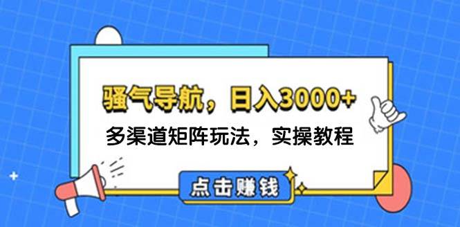 日入3000+ 骚气导航，多渠道矩阵玩法，实操教程-九节课