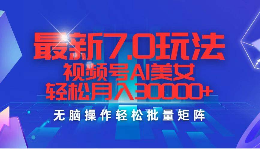 最新7.0玩法视频号AI美女，轻松月入30000+-九节课