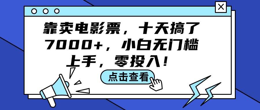 靠卖电影票，十天搞了7000+，小白无门槛上手，零投入！-九节课