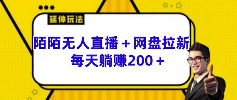 陌陌无人直播+网盘拉新玩法 每天躺赚200+【揭秘】-九节课