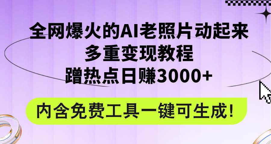 全网爆火的AI老照片动起来多重变现教程，蹭热点日赚3000+，内含免费工具-九节课