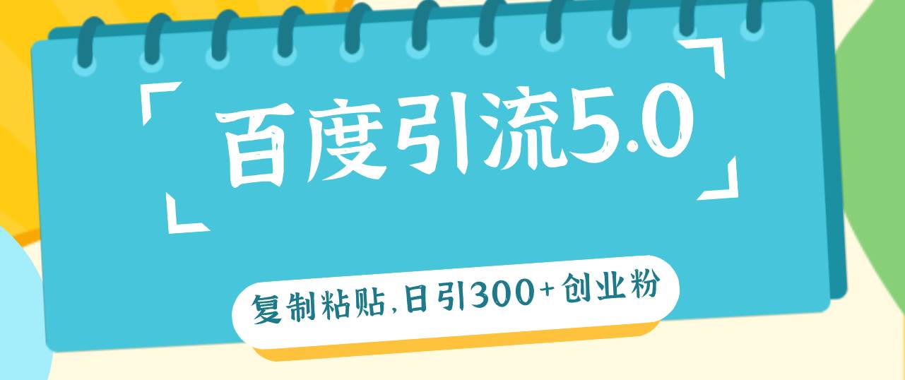 （12331期）百度引流5.0，复制粘贴，日引300+创业粉，加爆你的微信-九节课