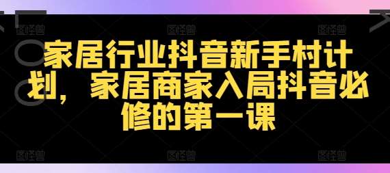 家居行业抖音新手村计划，家居商家入局抖音必修的第一课-九节课