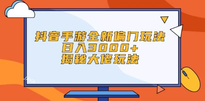 （12350期）抖音手游全新偏门玩法，日入3000+，揭秘大佬玩法-九节课