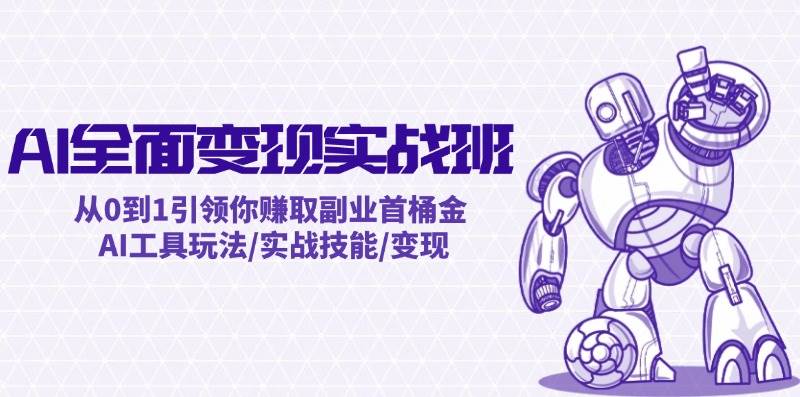 AI全面变现实操班：从0到1引领你赚取副业首桶金 AI工具玩法/实战技能/变现-九节课