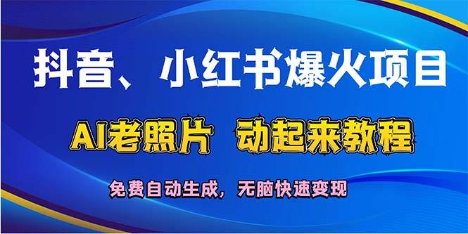 抖音、小红书爆火项目：AI老照片动起来教程，免费自动生成，无脑快速变…-九节课