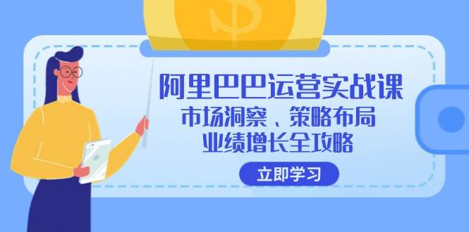 （12385期）阿里巴巴运营实战课：市场洞察、策略布局、业绩增长全攻略-九节课