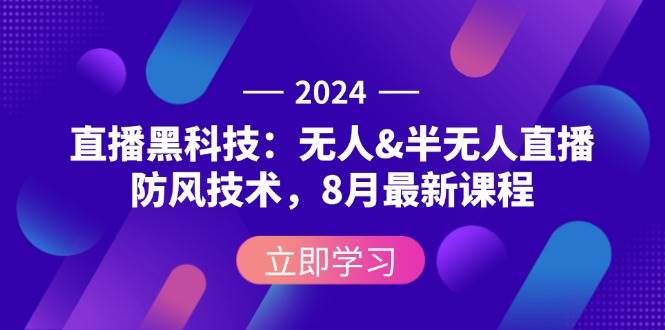 （12381期）2024直播黑科技：无人&半无人直播防风技术，8月最新课程-九节课