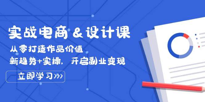 （12654期）实战电商&设计课， 从零打造作品价值，新趋势+实操，开启副业变现-九节课