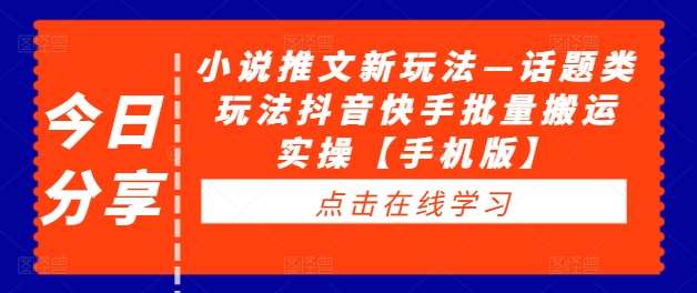 小说推文新玩法—话题类玩法抖音快手批量搬运实操【手机版】-九节课