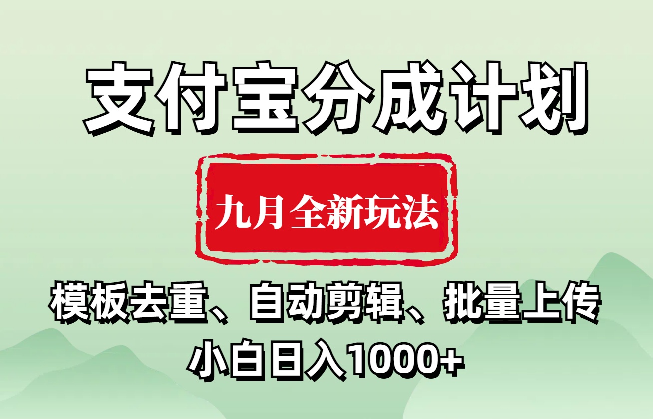 支付宝分成计划 九月全新玩法，模板去重、自动剪辑、批量上传小白无脑日入1000+-九节课