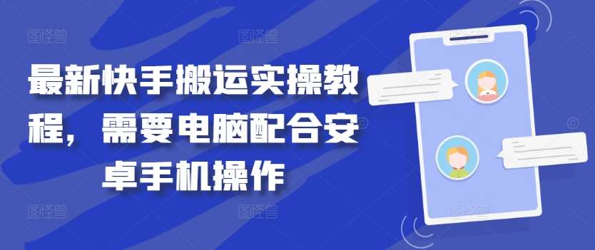 最新快手搬运实操教程，需要电脑配合安卓手机操作-九节课