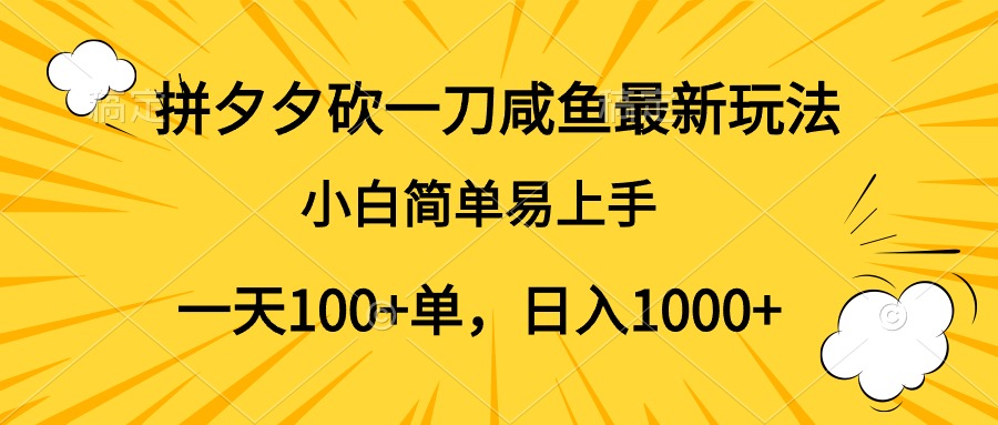 拼夕夕砍一刀咸鱼最新玩法，小白简单易上手一天100+单，日入1000+-九节课