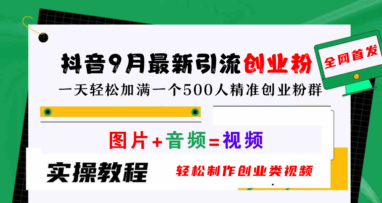 抖音9月最新引流创业粉，图片+音频=视频，轻松制作创业类视频，一天轻松加满一个500人精准创业粉群-九节课