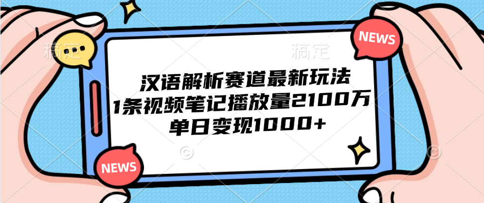 汉语解析赛道最新玩法，1条视频笔记播放量2100万，单日变现1000+-九节课