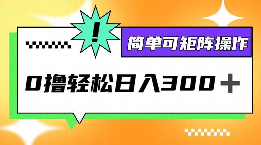 （12740期）0撸3.0，轻松日收300+，简单可矩阵操作-九节课