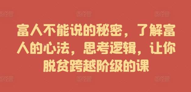 富人不能说的秘密，了解富人的心法，思考逻辑，让你脱贫跨越阶级的课-九节课