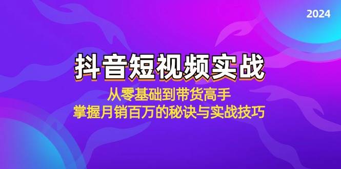 （12626期）抖音短视频实战：从零基础到带货高手，掌握月销百万的秘诀与实战技巧-九节课