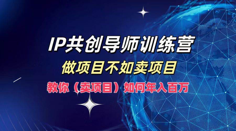 IP共创导师训练营，做项目不如卖项目，教你（卖项目）如何实现年入百万-九节课