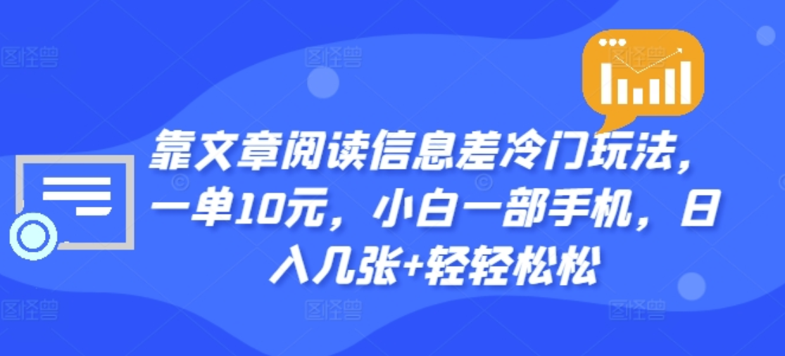 靠文章阅读信息差冷门玩法，一单十元，轻松做到日入2000+-九节课