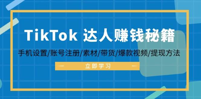 （12727期）TikTok&达人赚钱秘籍 手机设置/账号注册/素材/带货/爆款视频/提现方法-九节课