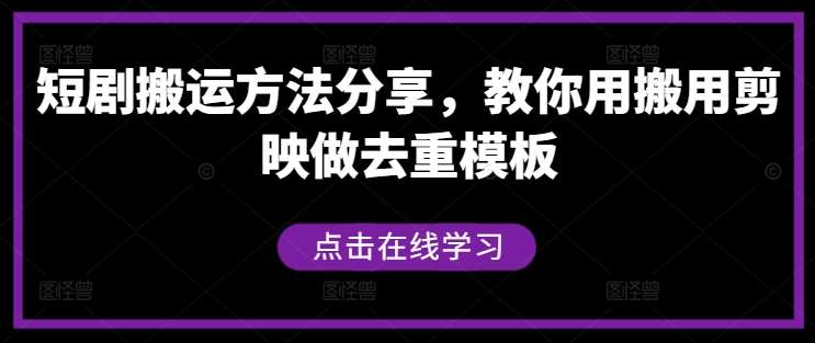 短剧搬运方法分享，教你用搬用剪映做去重模板-九节课