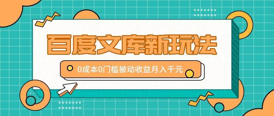 百度文库新玩法，0成本0门槛，新手小白也可以布局操作，被动收益月入千元-九节课