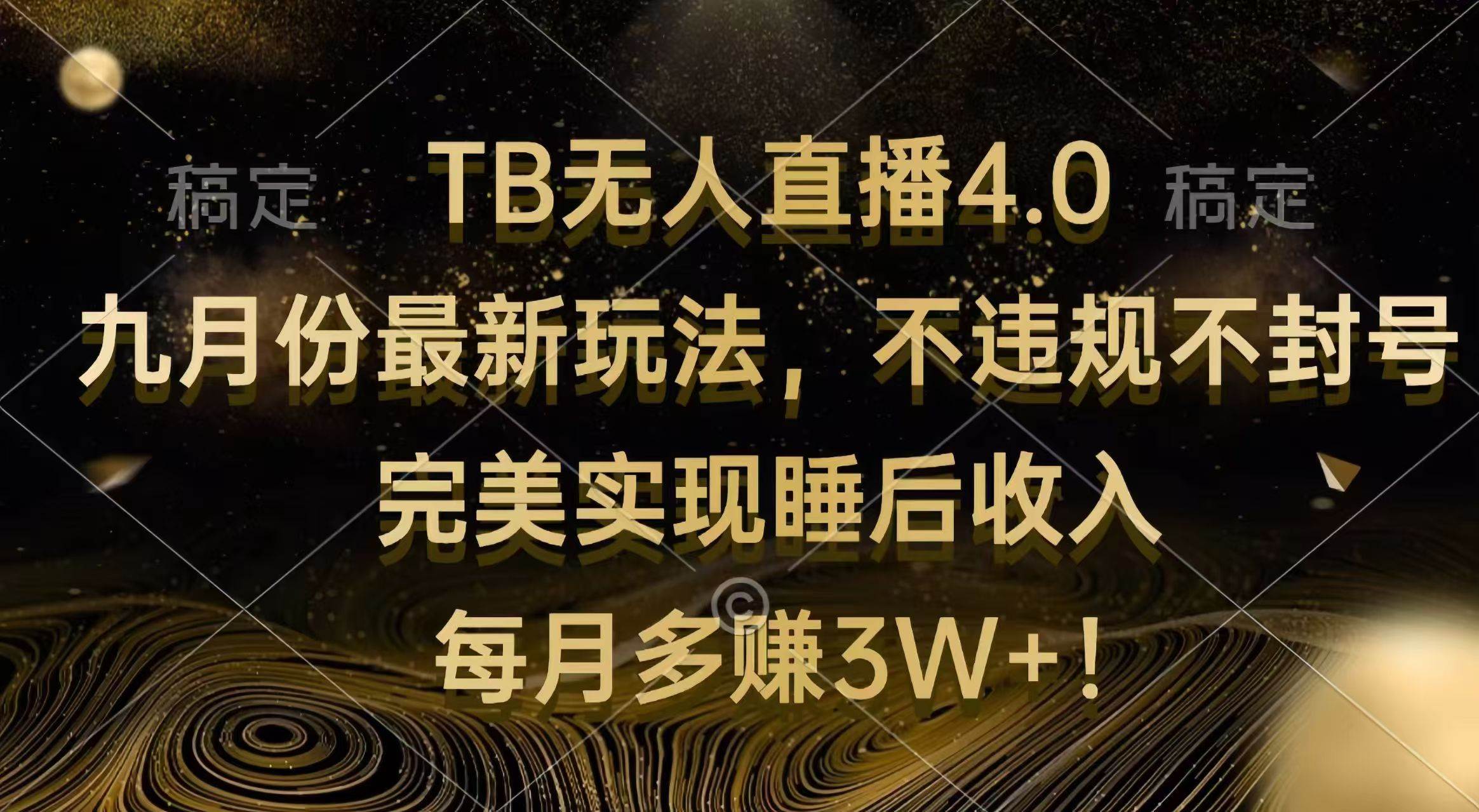 （12513期）TB无人直播4.0九月份最新玩法 不违规不封号 完美实现睡后收入 每月多赚3W+-九节课