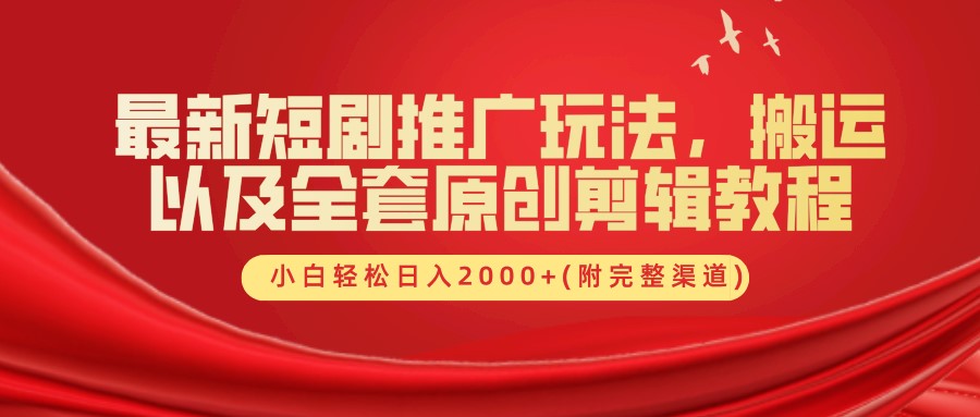 最新短剧推广玩法，搬运及全套原创剪辑教程(附完整渠道)，小白轻松日入2000+-九节课