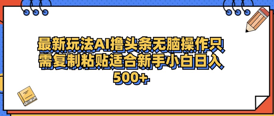 最新AI头条撸收益，日入500＋  只需无脑粘贴复制-九节课