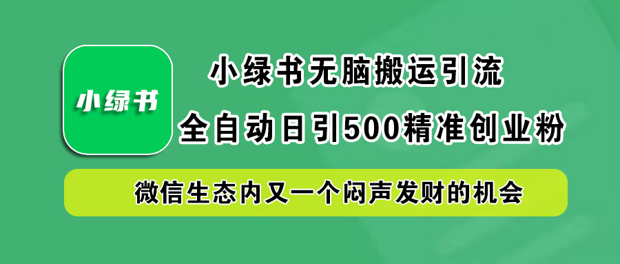 小绿书小白无脑搬运引流，全自动日引500精准创业粉，微信生态内又一个闷声发财的机会-九节课