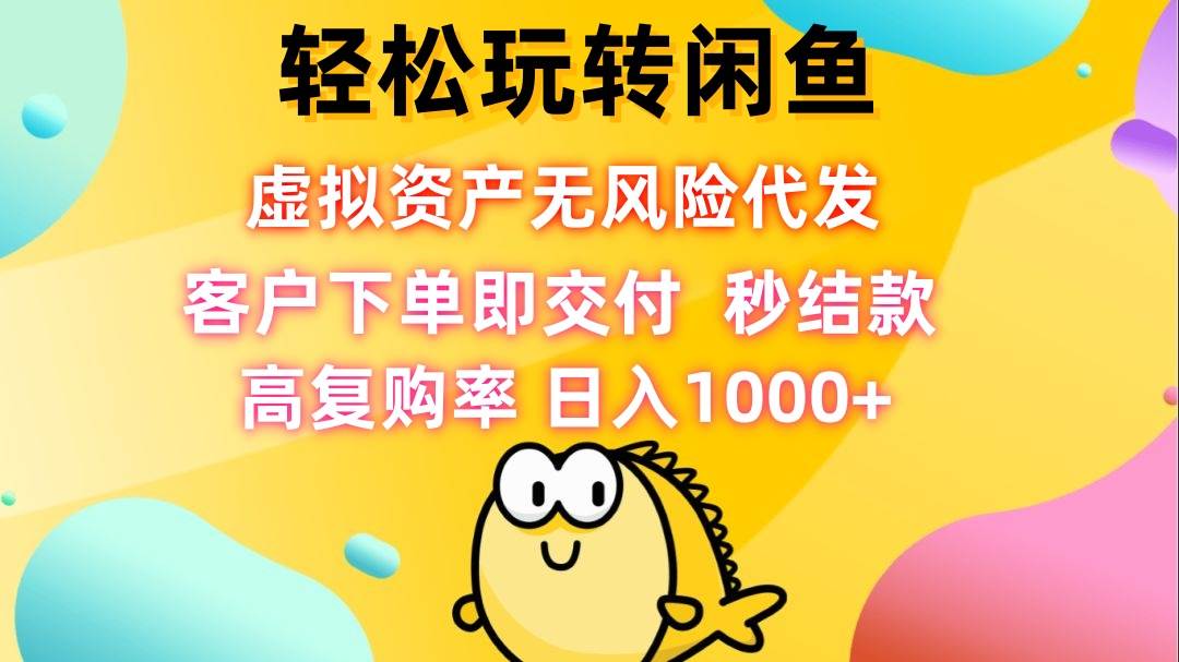 （12776期）轻松玩转闲鱼 虚拟资产无风险代发 客户下单即交付 秒结款 高复购率 日…-九节课