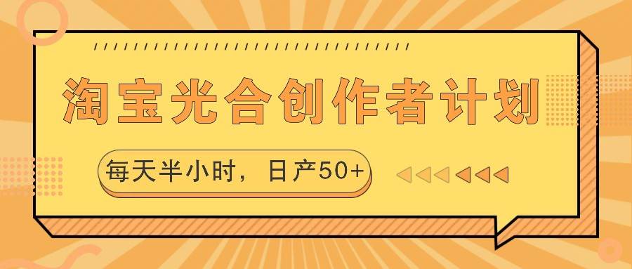 淘宝光合创作者计划，每天半小时，日产50+-九节课