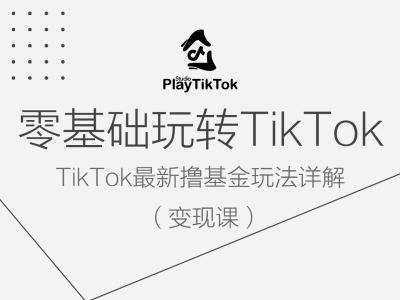 零基础玩转TiKToK变现课，TikTok最新撸基金玩法详解-九节课