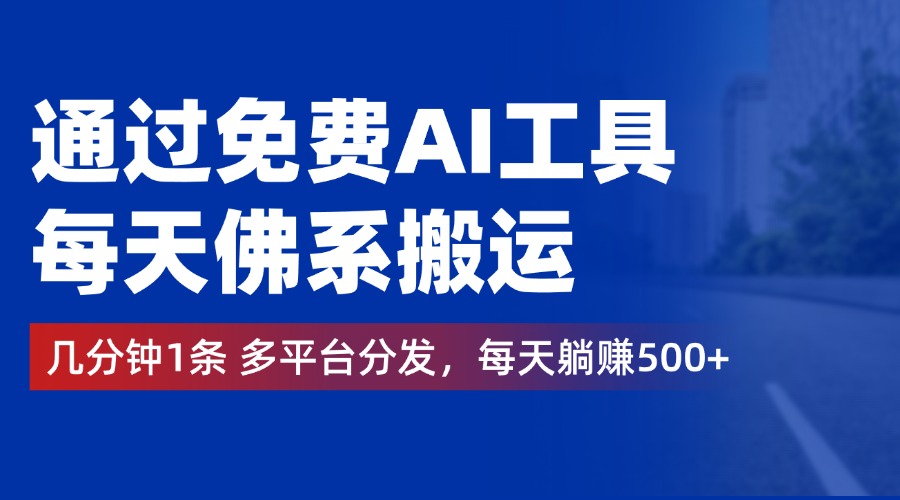 通过免费AI工具，每天佛系搬运，几分钟1条多平台分发。每天躺赚500+-九节课