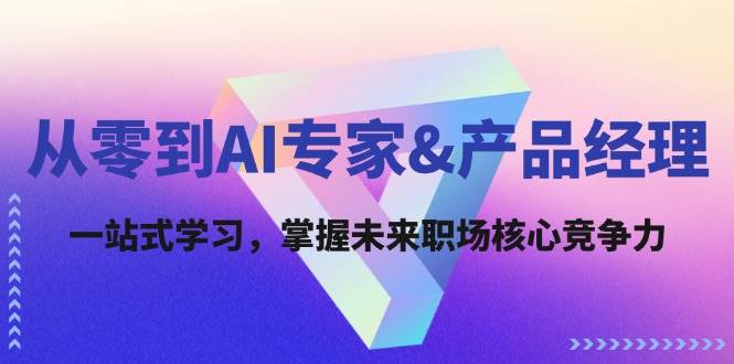 （12426期）从零到AI专家&产品经理：一站式学习，掌握未来职场核心竞争力-九节课