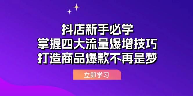 （12631期）抖店新手必学：掌握四大流量爆增技巧，打造商品爆款不再是梦-九节课