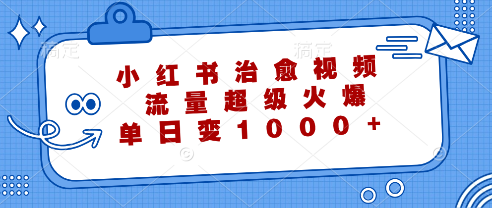 小红书治愈视频，流量超级火爆！单日变现1000+-九节课