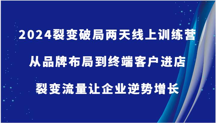 2024裂变破局两天线上训练营-从品牌布局到终端客户进店，裂变流量让企业逆势增长-九节课