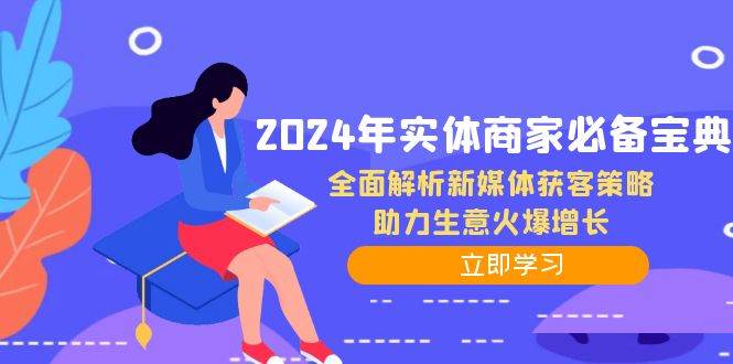 （12569期）2024年实体商家必备宝典：全面解析新媒体获客策略，助力生意火爆增长-九节课