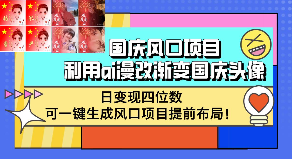 （12668期）国庆风口项目，利用ai漫改渐变国庆头像，日变现四位数，可一键生成风口…-九节课