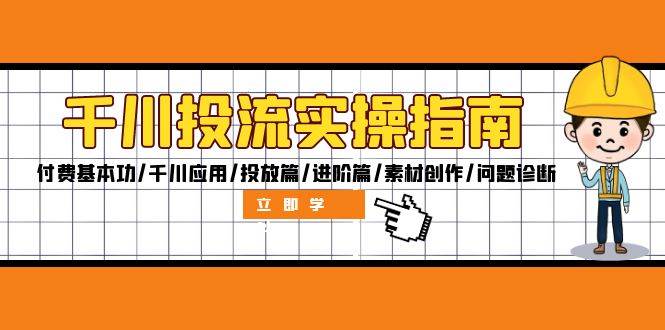 （12795期）千川投流实操指南：付费基本功/千川应用/投放篇/进阶篇/素材创作/问题诊断-九节课