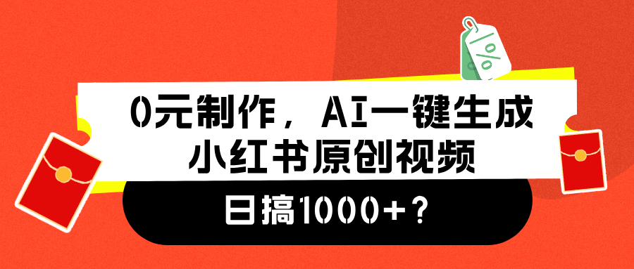 0元制作，AI一键生成小红书原创视频，日搞1000+-九节课