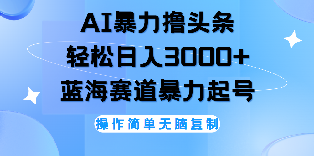 AI撸头条，当天起号，第二天见收益，轻松日入3000+无脑操作。-九节课