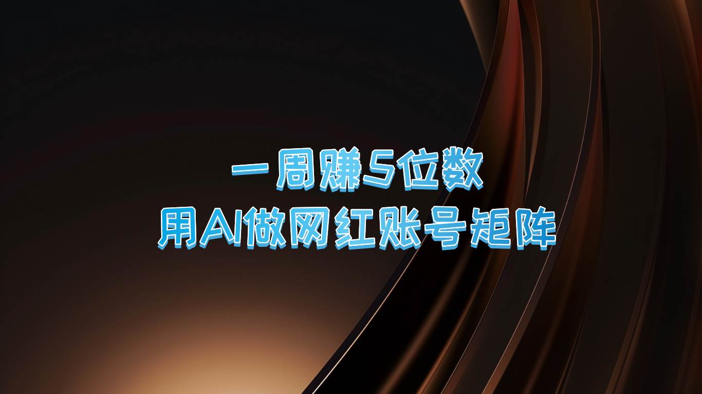 一周赚5位数，用AI做网红账号矩阵，现在的AI功能实在太强大了-九节课