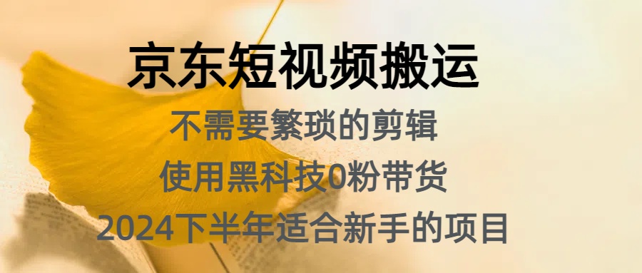 京东短视频搬运，不需要繁琐的剪辑，使用黑科技0粉带货，2024下半年新手适合的项目，抓住机会赶紧冲-九节课