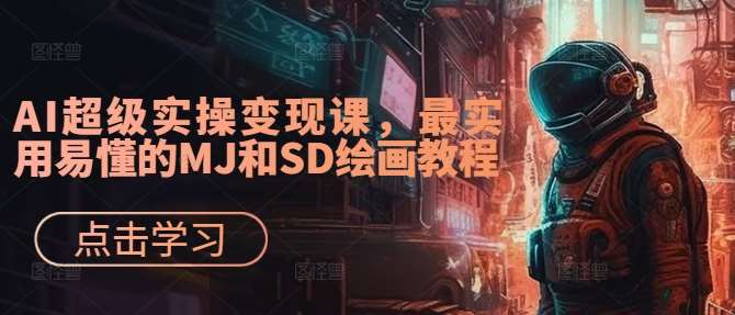 AI超级实操变现课，最实用易懂的MJ和SD绘画教程-九节课