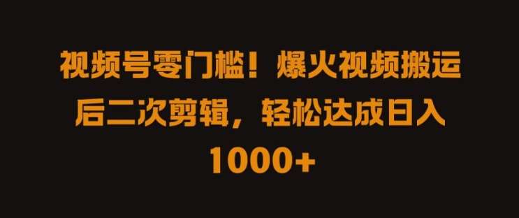 视频号零门槛，爆火视频搬运后二次剪辑，轻松达成日入 1k+【揭秘】-九节课